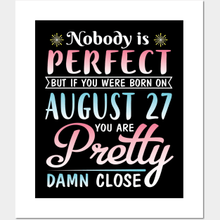 Nobody Is Perfect But If You Were Born On August 27 You Are Pretty Damn Close Happy Birthday To Me Posters and Art